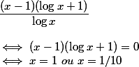 \dfrac{(x-1)(\log x+1)}{\log x} \\  \\ \iff (x-1)(\log x+1)=0 \\ \iff x=1~ou~x=1/10